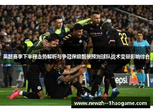 英超赛季下半程走势解析与争冠保级前景预测球队战术变量影响综合
