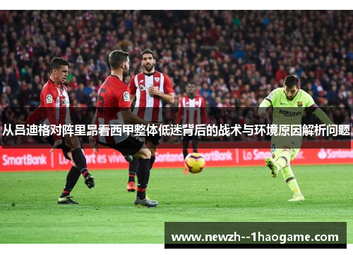 从吕迪格对阵里昂看西甲整体低迷背后的战术与环境原因解析问题