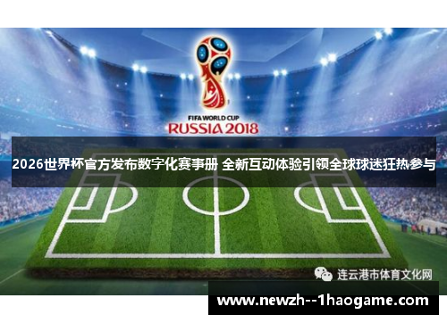2026世界杯官方发布数字化赛事册 全新互动体验引领全球球迷狂热参与