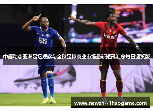 中超动态亚洲足坛观察与全球足球商业市场最新短讯汇总每日速览版