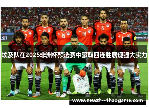埃及队在2025非洲杯预选赛中豪取四连胜展现强大实力