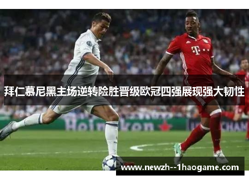 拜仁慕尼黑主场逆转险胜晋级欧冠四强展现强大韧性