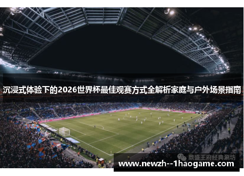 沉浸式体验下的2026世界杯最佳观赛方式全解析家庭与户外场景指南