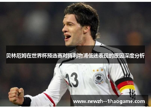 贝林厄姆在世界杯预选赛对阵利物浦低迷表现的原因深度分析