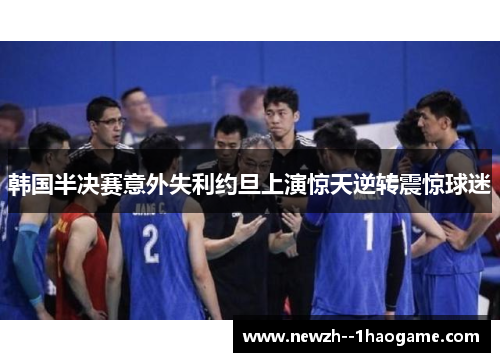 韩国半决赛意外失利约旦上演惊天逆转震惊球迷
