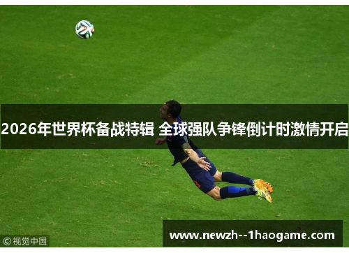 2026年世界杯备战特辑 全球强队争锋倒计时激情开启