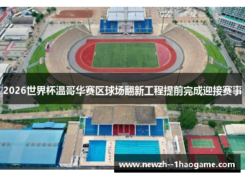 2026世界杯温哥华赛区球场翻新工程提前完成迎接赛事