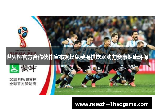 世界杯官方合作伙伴宣布现场免费提供饮水助力赛事健康环保