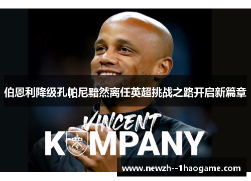 伯恩利降级孔帕尼黯然离任英超挑战之路开启新篇章