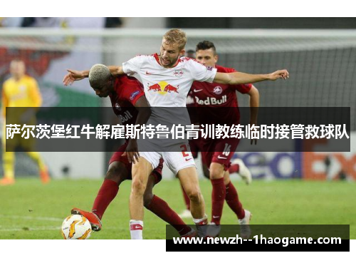 萨尔茨堡红牛解雇斯特鲁伯青训教练临时接管救球队
