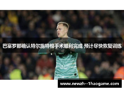 巴塞罗那确认特尔施特根手术顺利完成 预计尽快恢复训练
