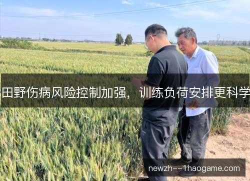 田野伤病风险控制加强，训练负荷安排更科学